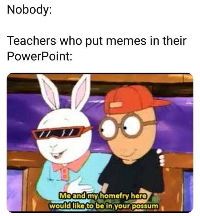 Teachers who put memes in their PowerPoint: - iFunny