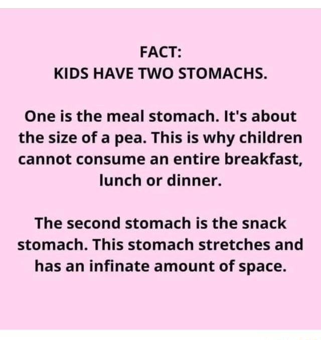 FACT: KIDS HAVE TWO STOMACHS. One is the meal stomach. It's about the