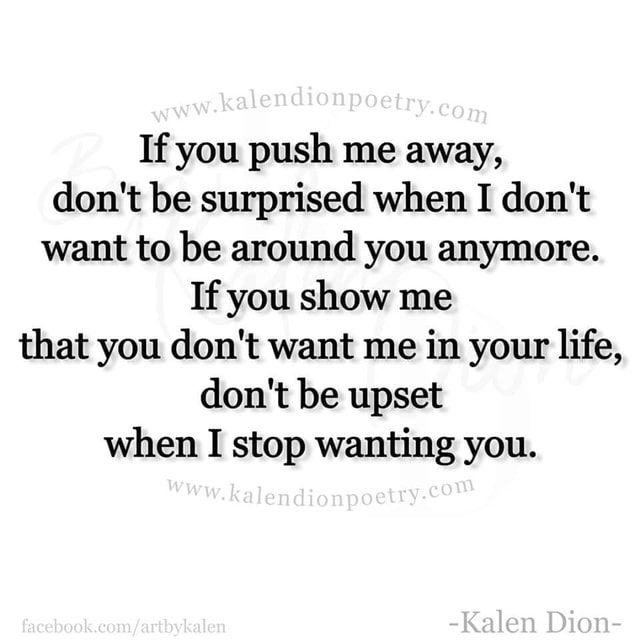 Po If You Push Me Away Don T Be Surprised When I Don T Want To Be Around You Anymore If You Show Me That You Don T Want Me In Your Life Don T Be