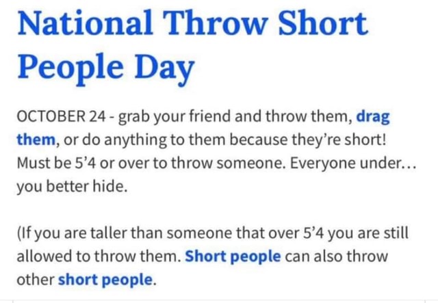 National Throw Short People Day October 24 - Grab Your Friend And Throw Them, Drag Them, Or Do Anything To Them Because They're Short! Must Be 5'4 Or Over To Throw Someone.
