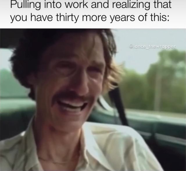 Ing Into Wor You Have Thirty More Years Of This Ifunny