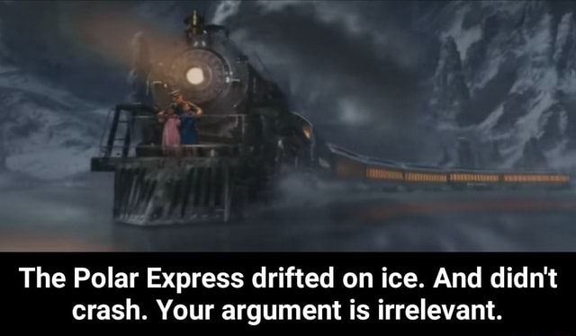 The Polar Express Drifted On Ice And Didn T Crash Your Argument Is Irrelevant