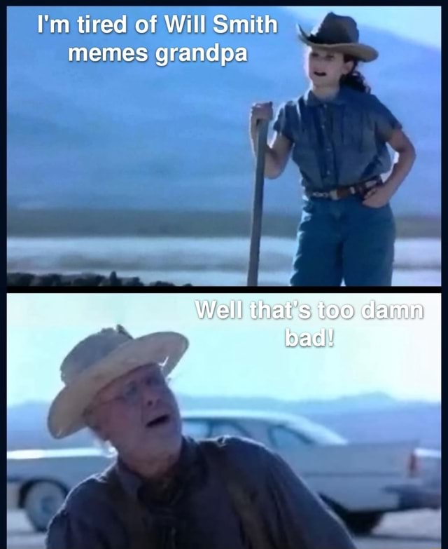 I'm tired of Will Smith memes grandpa ? Well that's too damn bad! iFunny