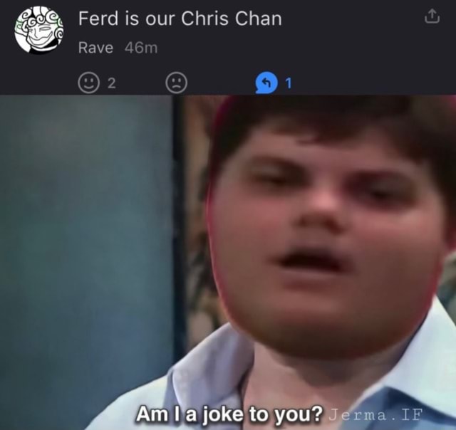 Ferd is our Chris Chan ww Rave Am joke to you? - iFunny