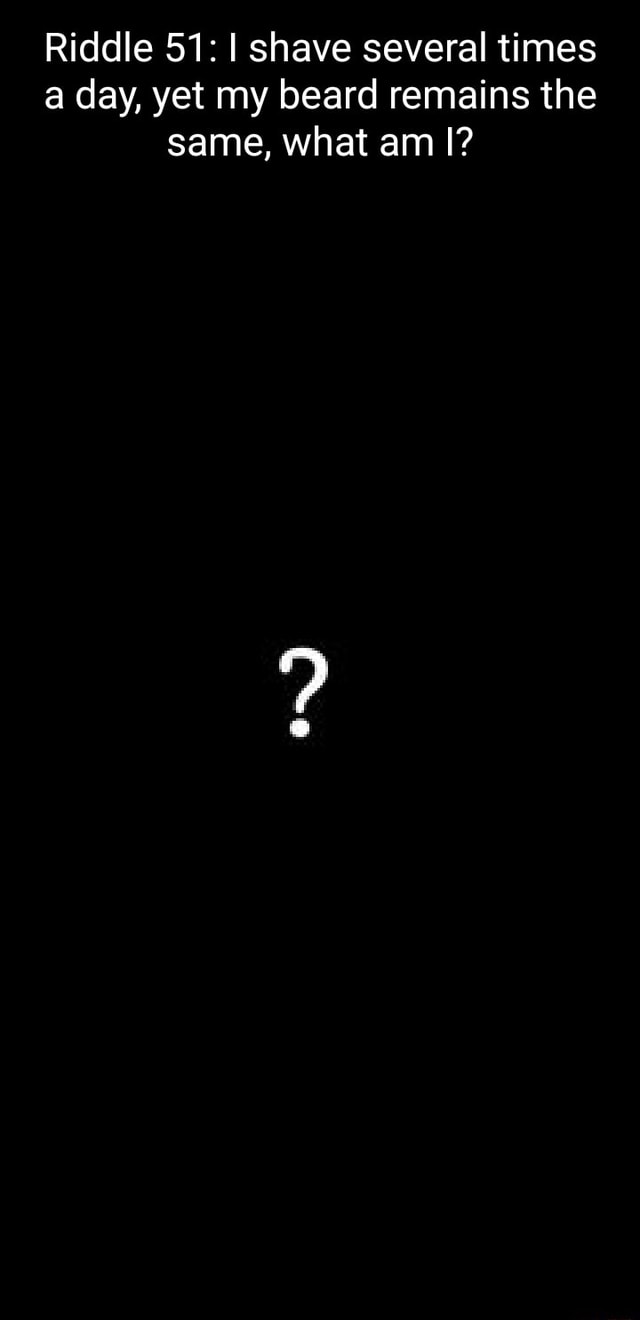 Riddle 51 I shave several times a day, yet my beard remains the same, what am I? )