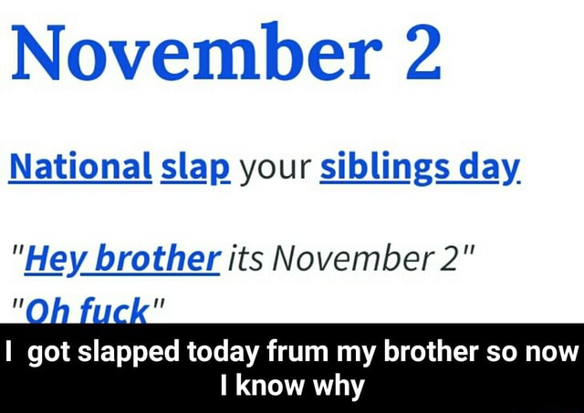 November 2 National Slap Your Siblings Day Hey Brother Its November 2 I Got Slapped Today Frum My Brother So Now Know Why I Got Slapped Today Frum My Brother So