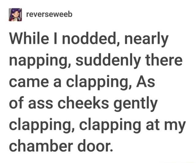 While I Nodded Nearly Napping Suddenly There Came A Clapping As Of Ass Cheeks Gently Clapping 