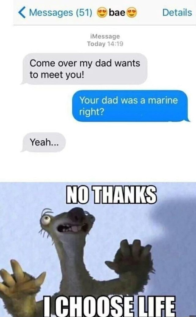 Come over my dad wants to meet you! Your dad was a marine right? Yeah ...