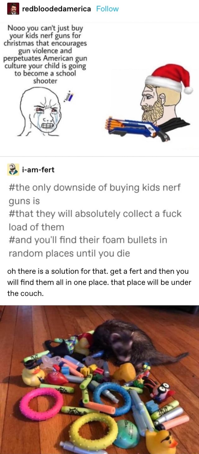 I redbloodedamerica Follow Nooo you can't just buy your kids nerf guns