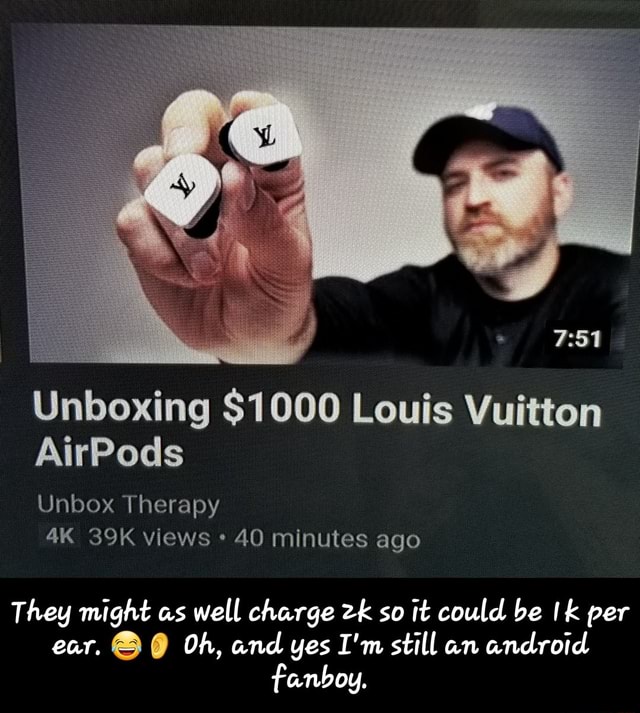 Unboxing $1000 Louis Vuitton AirPods Unbox Therapy I'm still android. They might charge per ê . Oh, and - They might as well charge 2k it be 1k per Oh, and yes I'm still an android fanboy. - seo.title