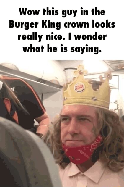 Wow This Guy In The Burger King Crown Looks Really Nice I Wonder What He Is Saying Ifunny Brazil