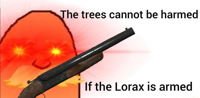 he-trees-cannot-be-harmed-if-the-lorax-is-armed-ifunny