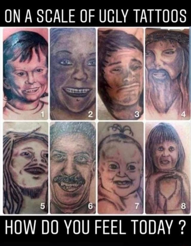 On A Scale Of Ugly Tattoos How Do You Feel Today