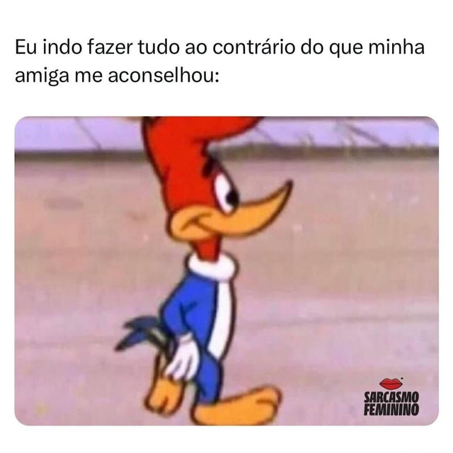 🤡 Eu Indo Fazer Tudo Ao Contrário Do Que Minha Amiga Me Aconselhou Ifunny Brazil 1447