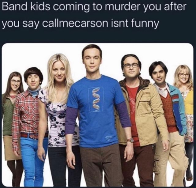 Band Kids Coming To Murder You After You Say Callmecarson Isnt Funny
