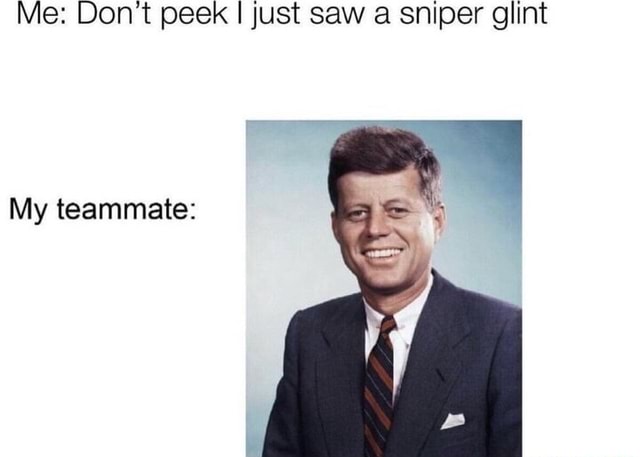 Me: Don't peek I just saw a sniper glint My teammate: - iFunny