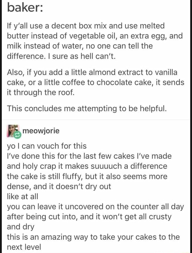 Baker If y'all use a decent box mix and use melted butter instead of
