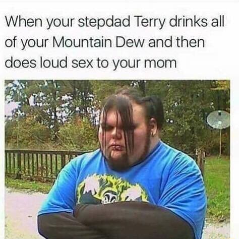 When Your Stepdad Terry Drinks All Of Your Mountain Dew And Then Does Loud Sex To Your Mom