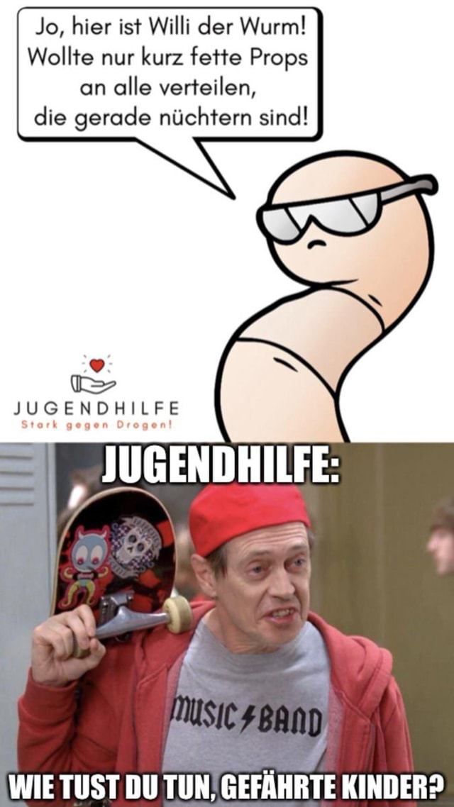 Jo Hier Ist Willi Der Wurm Wollte Nur Kurz Fette Props An Alle Verteilen Die Gerade Nuchtern Sind Jugendhilfe Jugendhilfe Keke