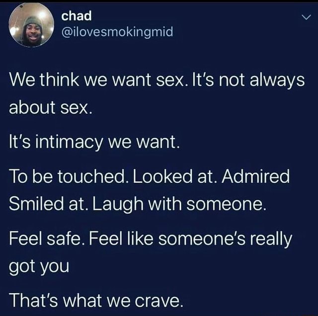 Chad We Think We Want Sex Its Not Always About Sex Its Intimacy We Want To Be Touched 2215