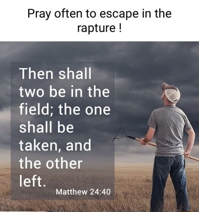 Pray often to escape in the rapture Then shall two be in the field; the ...