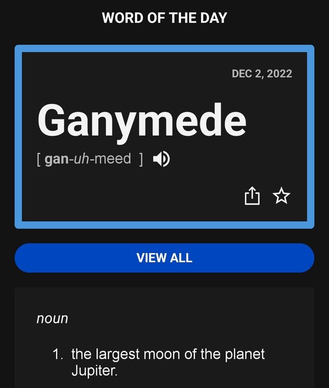 WORD OF THE DAY DEC 2, 2022 Ganymede [ ganuhmeed ] 4) VIEW ALL noun