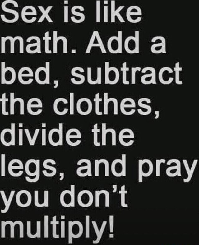 Ex Is Like Math Add A Bed Subtract The Clothes Divide The Legs And Pray You Don T Multiply