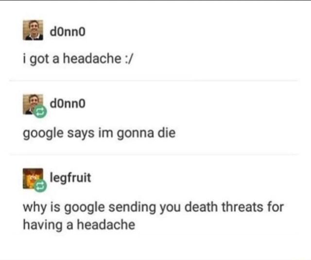 I Got A Headache A Google Says Im Gonna Die A Why Is Google Sending You Death Threats For Having A Headache