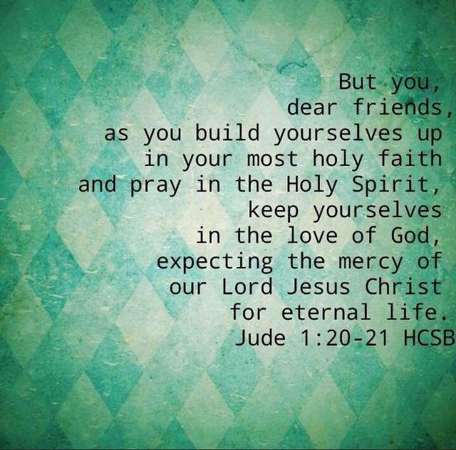 But you, dear friends, as you build yourselves up in your most holy ...