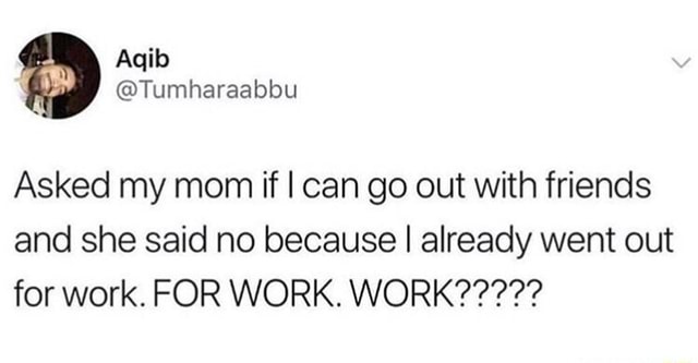 Asked my mom if I can go out with friends and she said no because I ...