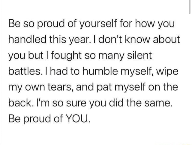 Be so proud of yourself for how you handled this year. I don't know ...