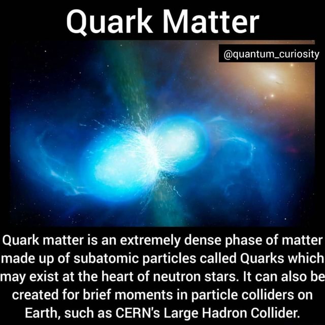 Quark Matter curiosity Quark matter is an extremely dense phase of