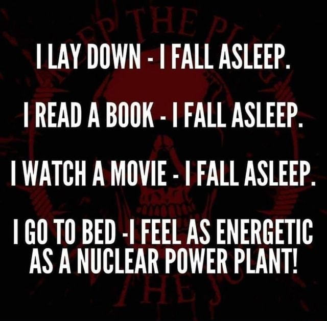 LAY DOWN FALL ASLEEP. READ A BOOK FALL ASLEEP. I WATCH A MOVIE