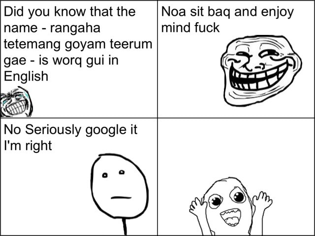 Did You Know That The Name Rangaha Tetemang Goyam Teerum English Noa Sit Baq And Enjoy Mind Fuck No Seriously Google It I M Right