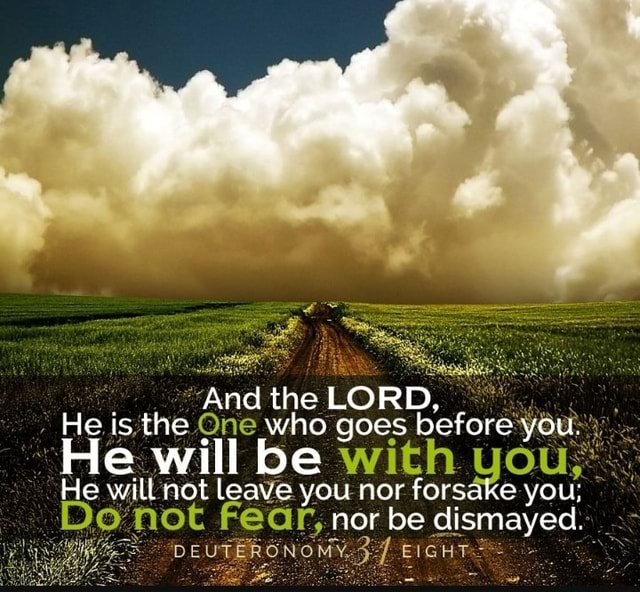 And the LORD, He is the One who goes before you. . He will be with you ...