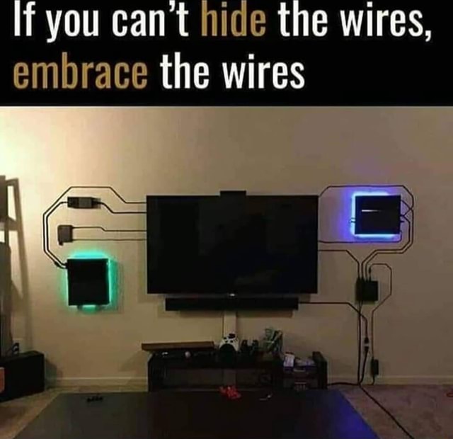 If you cant hide the wires, embrace the wires iFunny