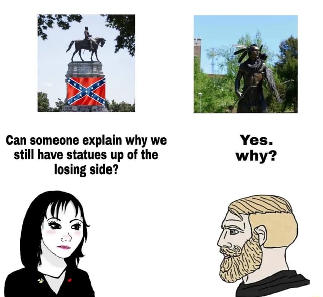 Can someone explain why we Yes. still have statues up of the why