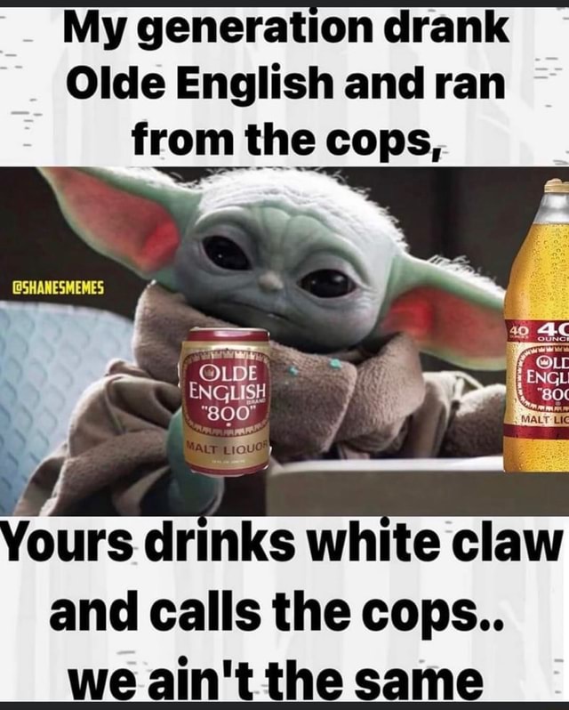 My Generation Drank Olde English And Ran From The Cops Yours Drinks