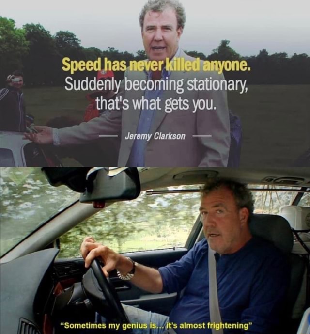 One. Speed ha Suddenly becoming stationary, that's what gets you. - Jeremy Clarkson &quot;Sometimes