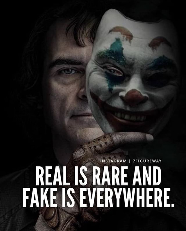 Real Is Rare And Fake Is Everywhere