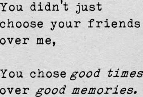 You didnt just choose your friends over me, You chose good times over