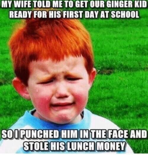 MY WIFE TOLD ME GET OUR GINGER KID READY FOR HIS FIRST DAY AT SCHOOL