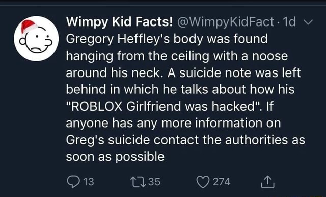 Wimpy Kid Facts Wimpykidfact 1d Gregory Heffley S Body Was Found Hanging From The Ceiling With A Noose Around His Neck A Suicide Note Was Left Behind In Which He Talks - greg roblox user