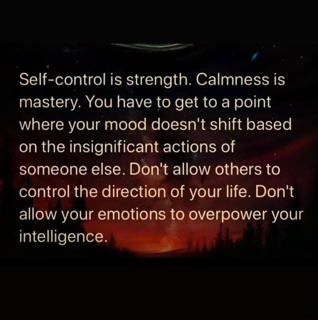 Self Control Is Strength Calmness Is Mastery You Have To Get To A Point Where Your Mood Doesn 