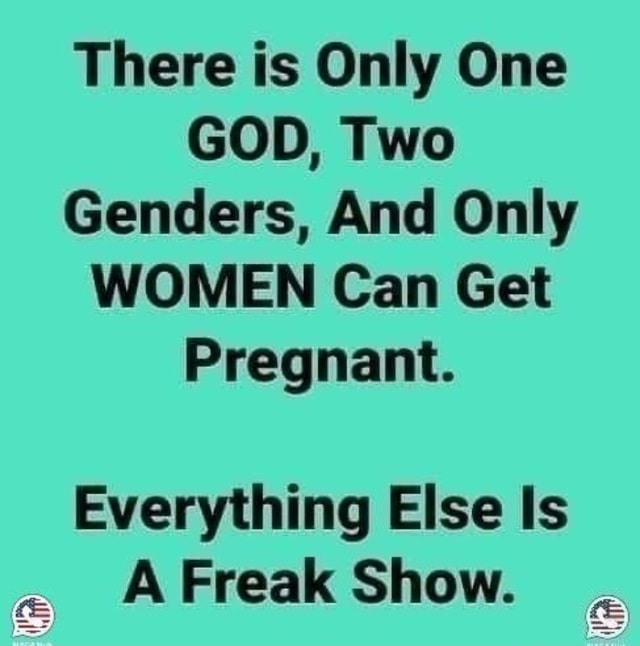 There Is Only One God Two Genders And Only Women Can Get Pregnant Everything Else Is A Freak 8295