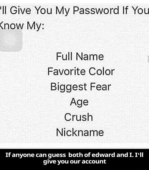 II Give You My Password If You My: Full Name Favorite Color Biggest Fear Crush If anyone can both of edward and !. l'II give you account -