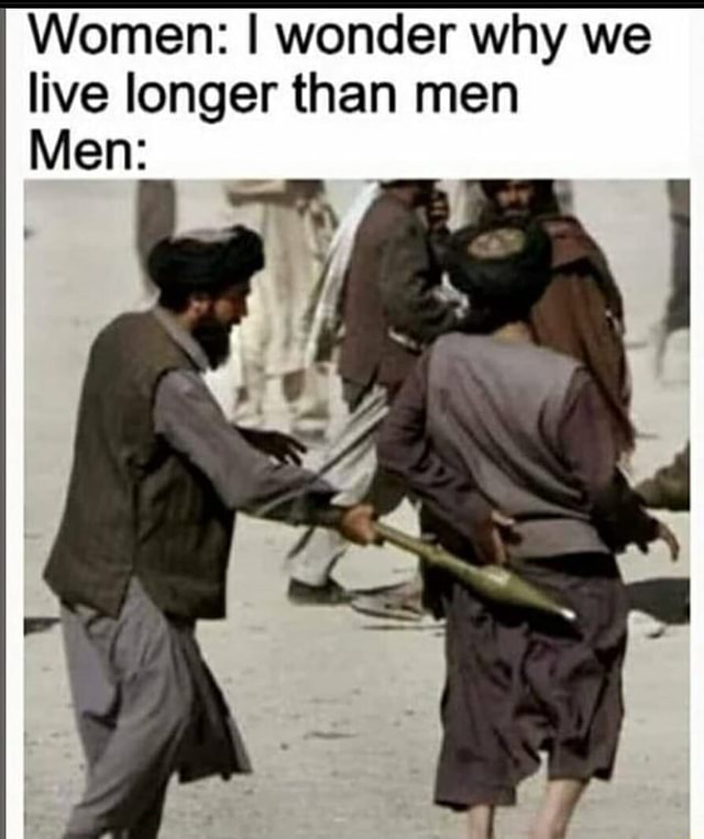 Women: I wonder why we live longer than men Men: - )