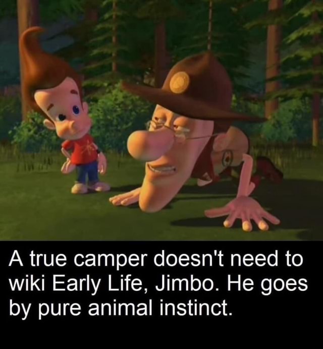 A true camper doesn't need to wiki Early Life, Jimbo. He goes by pure