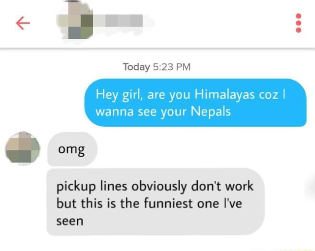 Today Hey Girl Are You Himalayas Coz I Wanna See Your Nepals Pickup Lines Obviously Don T Work But This Is The Funniest One I Ve Seen