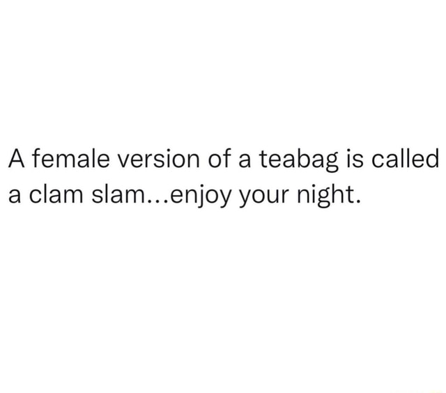 A female version of a teabag is called a clam slam...enjoy your night